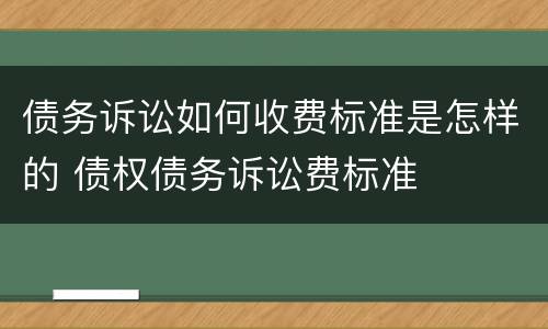 债务诉讼如何收费标准是怎样的 债权债务诉讼费标准