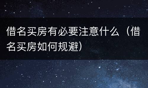 借名买房有必要注意什么（借名买房如何规避）