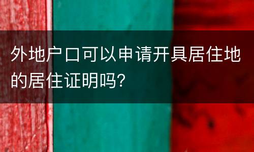 外地户口可以申请开具居住地的居住证明吗？