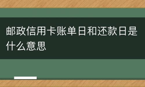 邮政信用卡账单日和还款日是什么意思