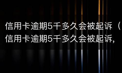 信用卡逾期5千多久会被起诉（信用卡逾期5千多久会被起诉,冻结银行卡会罚多少钱）