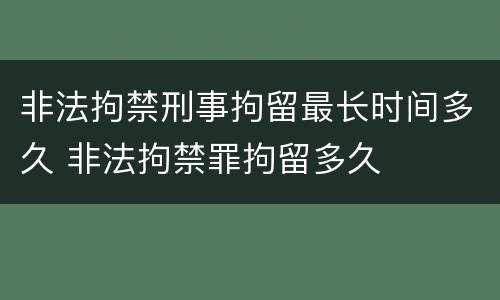 非法拘禁刑事拘留最长时间多久 非法拘禁罪拘留多久