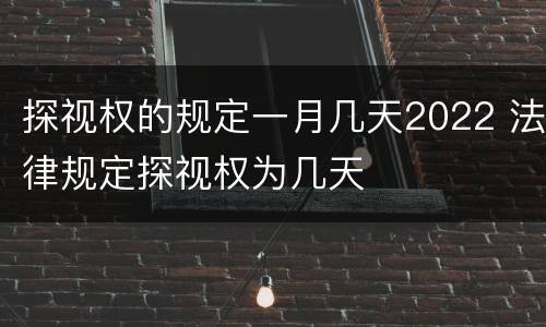 探视权的规定一月几天2022 法律规定探视权为几天