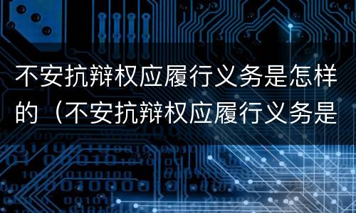 不安抗辩权应履行义务是怎样的（不安抗辩权应履行义务是怎样的权利）