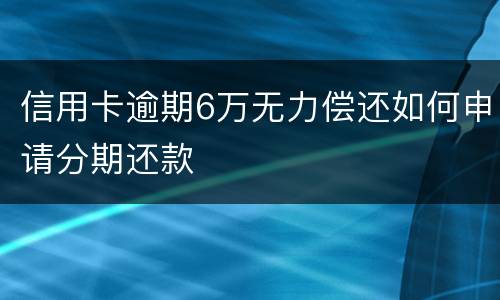 信用卡逾期6万无力偿还如何申请分期还款