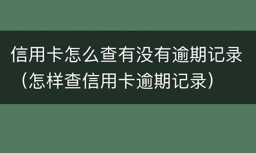 信用卡怎么查有没有逾期记录（怎样查信用卡逾期记录）