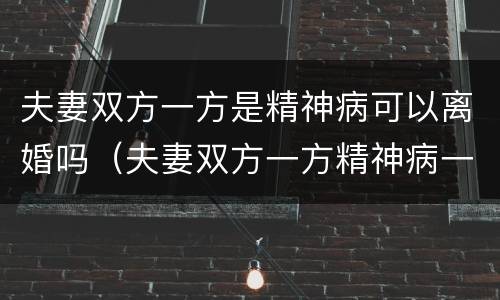 夫妻双方一方是精神病可以离婚吗（夫妻双方一方精神病一方可以离婚吗）