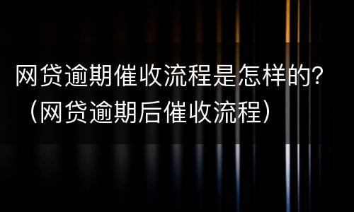 网贷逾期催收流程是怎样的？（网贷逾期后催收流程）