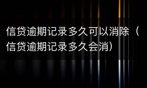 信贷逾期记录多久可以消除（信贷逾期记录多久会消）
