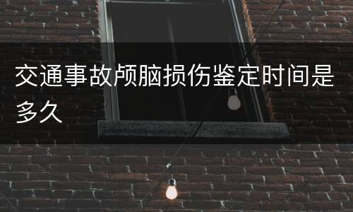 交通事故颅脑损伤鉴定时间是多久