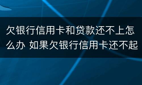 欠银行信用卡和贷款还不上怎么办 如果欠银行信用卡还不起会怎样处理