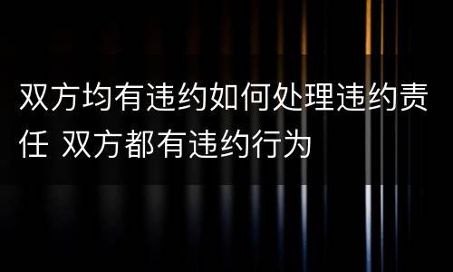 双方均有违约如何处理违约责任 双方都有违约行为