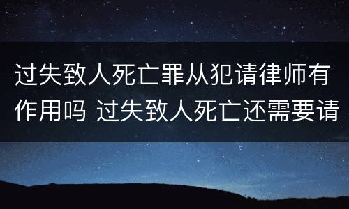 过失致人死亡罪从犯请律师有作用吗 过失致人死亡还需要请律师吗