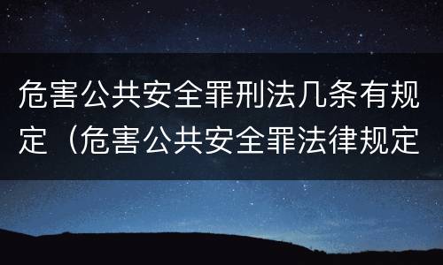 危害公共安全罪刑法几条有规定（危害公共安全罪法律规定）
