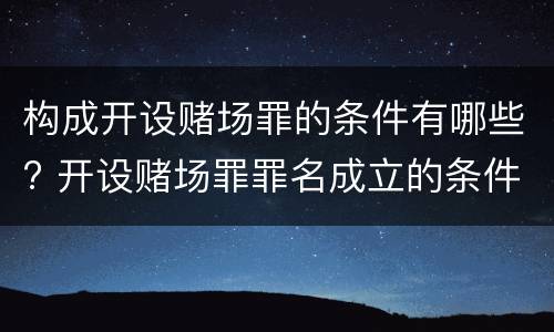 构成开设赌场罪的条件有哪些? 开设赌场罪罪名成立的条件