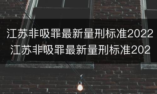 江苏非吸罪最新量刑标准2022 江苏非吸罪最新量刑标准2022年
