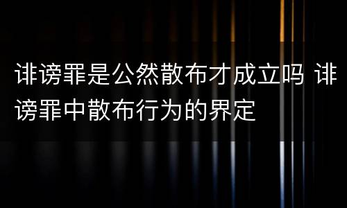 诽谤罪是公然散布才成立吗 诽谤罪中散布行为的界定