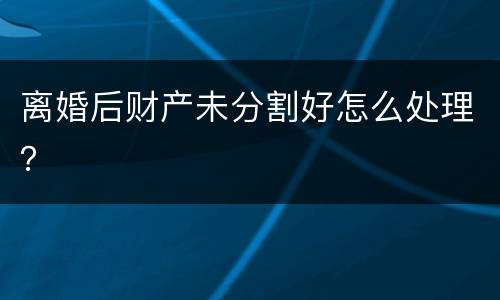 离婚后财产未分割好怎么处理？