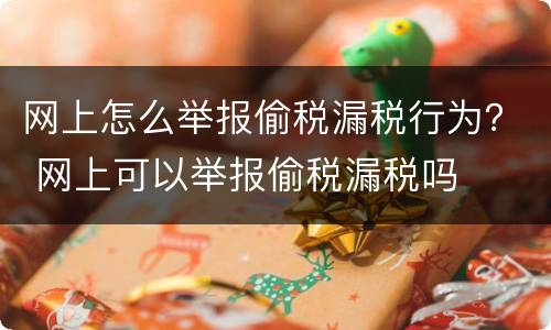 网上怎么举报偷税漏税行为？ 网上可以举报偷税漏税吗