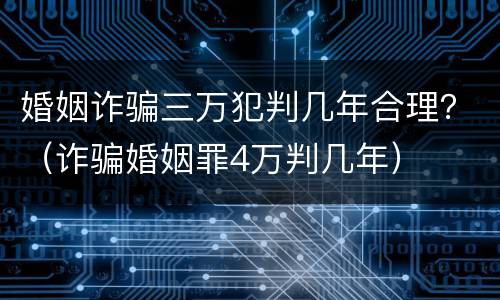 婚姻诈骗三万犯判几年合理？（诈骗婚姻罪4万判几年）