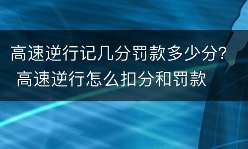 高速逆行记几分罚款多少分？ 高速逆行怎么扣分和罚款