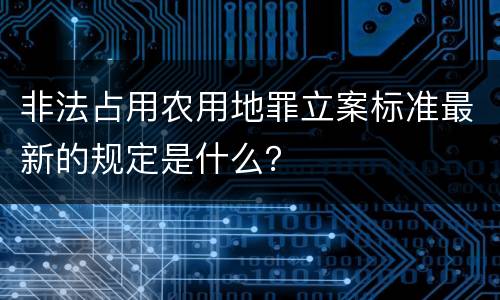 非法占用农用地罪立案标准最新的规定是什么？