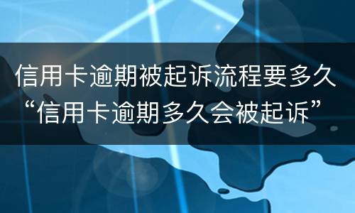 信用卡逾期被起诉流程要多久 “信用卡逾期多久会被起诉”