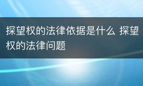 探望权的法律依据是什么 探望权的法律问题