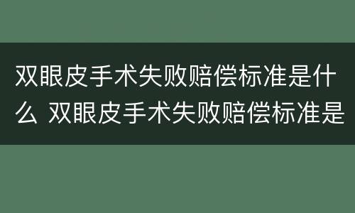 双眼皮手术失败赔偿标准是什么 双眼皮手术失败赔偿标准是什么意思