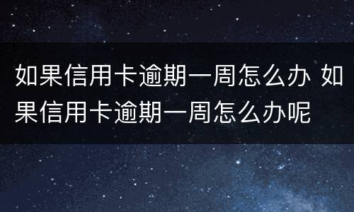 如果信用卡逾期一周怎么办 如果信用卡逾期一周怎么办呢