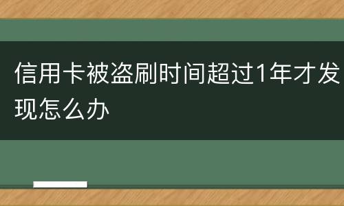 信用卡被盗刷时间超过1年才发现怎么办