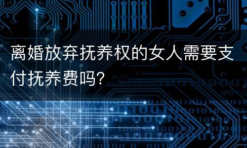 离婚放弃抚养权的女人需要支付抚养费吗？