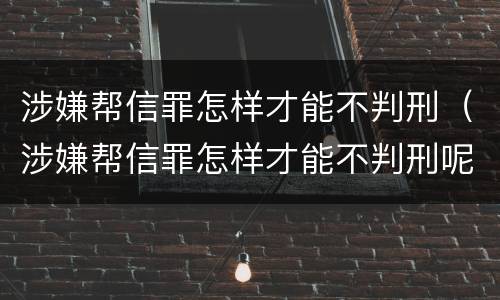 涉嫌帮信罪怎样才能不判刑（涉嫌帮信罪怎样才能不判刑呢）