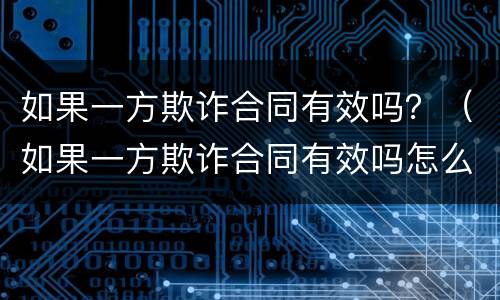 如果一方欺诈合同有效吗？（如果一方欺诈合同有效吗怎么办）