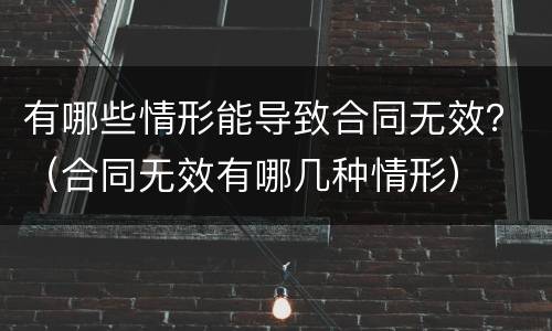 有哪些情形能导致合同无效？（合同无效有哪几种情形）