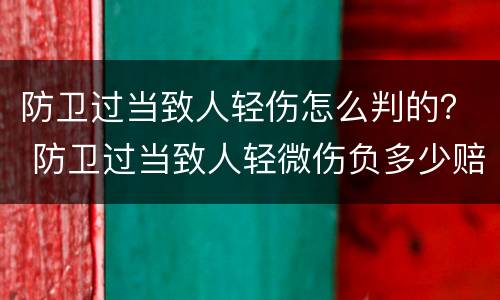 防卫过当致人轻伤怎么判的？ 防卫过当致人轻微伤负多少赔偿责任