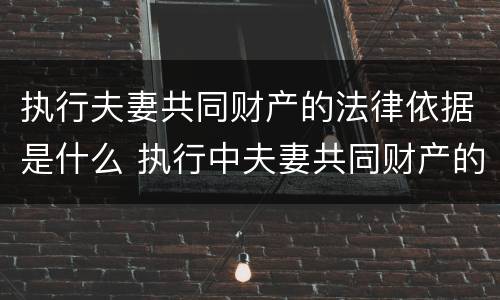 执行夫妻共同财产的法律依据是什么 执行中夫妻共同财产的认定