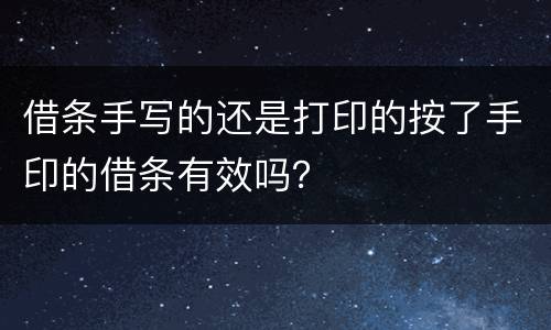 借条手写的还是打印的按了手印的借条有效吗？