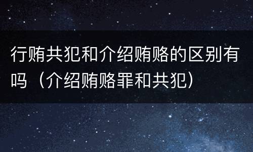 行贿共犯和介绍贿赂的区别有吗（介绍贿赂罪和共犯）