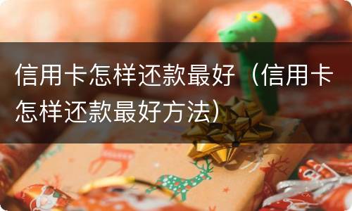 信用卡怎样还款最好（信用卡怎样还款最好方法）