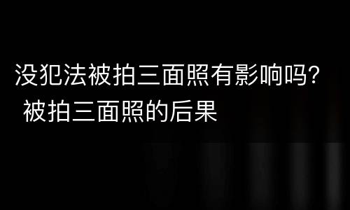 没犯法被拍三面照有影响吗？ 被拍三面照的后果
