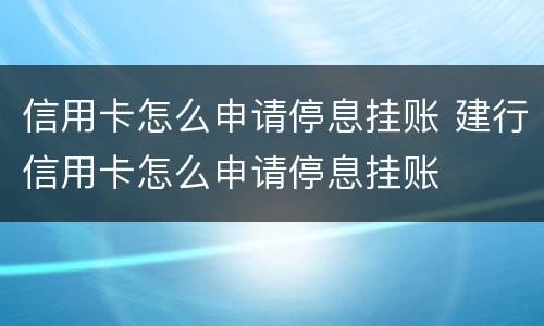 信用卡怎么申请停息挂账 建行信用卡怎么申请停息挂账