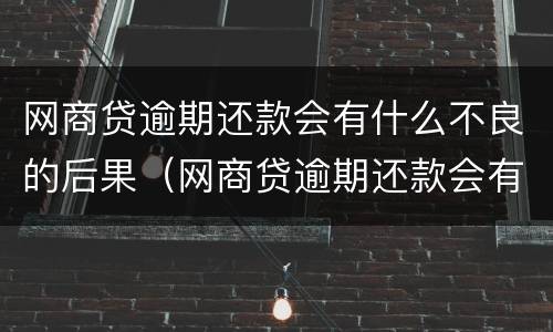 网商贷逾期还款会有什么不良的后果（网商贷逾期还款会有什么不良的后果吗）