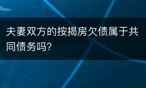 夫妻双方的按揭房欠债属于共同债务吗？