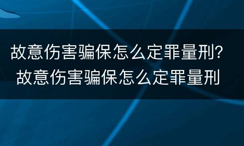 故意伤害骗保怎么定罪量刑？ 故意伤害骗保怎么定罪量刑