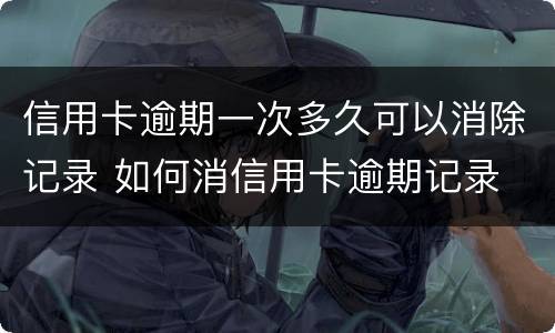 信用卡逾期一次多久可以消除记录 如何消信用卡逾期记录