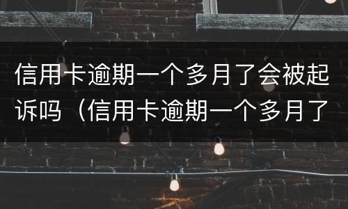 信用卡逾期一个多月了会被起诉吗（信用卡逾期一个多月了会被起诉吗怎么办）
