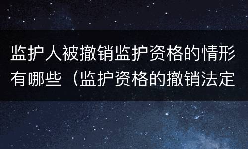 监护人被撤销监护资格的情形有哪些（监护资格的撤销法定情形）