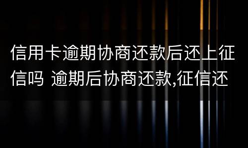 信用卡逾期协商还款后还上征信吗 逾期后协商还款,征信还算逾期吗