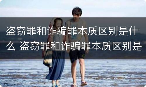 盗窃罪和诈骗罪本质区别是什么 盗窃罪和诈骗罪本质区别是什么呢